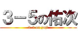 ３－５の佑次 (3-5 on yuji)