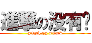 進撃の没有脑 (attack on stupid)