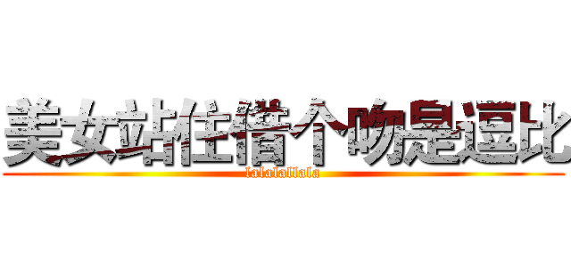 美女站住借个吻是逗比 (lalalallala)