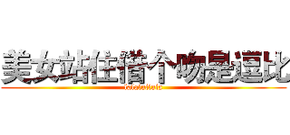 美女站住借个吻是逗比 (lalalallala)