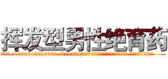 挥发型男性绝育药 (挥发型男性绝育药【电.话186x0156x9662-Q194843976林氏药业】我们做的是长期生意,靠的是老客户长期支持
参考消息网2月20日报道 韩媒称，“剩女多、离婚率高的城市，房价一定会上涨。”这是中国经济学家金岩石2016年12月参加在上海举行的房地产相关论坛时说的话。
)