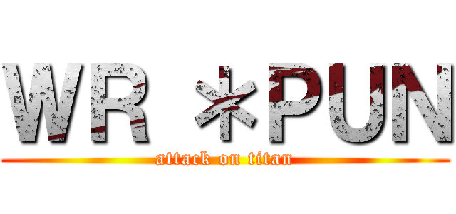 ＷＲ ＊ＰＵＮ (attack on titan)