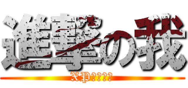 進撃の我 (XP。。。。)
