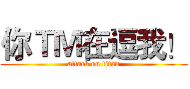 你ＴＭ在逗我！ (attack on titan)