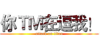 你ＴＭ在逗我！ (attack on titan)