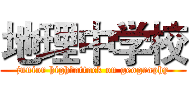 地理中学校 (junior high：attack on geography)