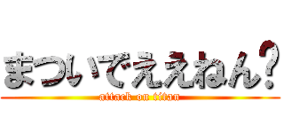 まついでええねん👍 (attack on titan)