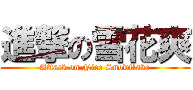 進撃の雪花爽 (Attack on Nice Snowflake)