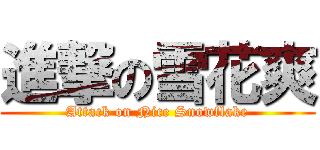 進撃の雪花爽 (Attack on Nice Snowflake)