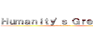 Ｈｕｍａｎｉｔｙ'ｓ Ｇｒｅａｔｅｓｔ (attack on titan)