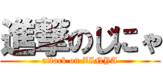 進撃のじにゃ (attack on ZINYA)