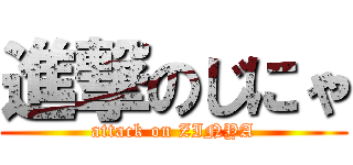 進撃のじにゃ (attack on ZINYA)