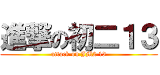 進撃の初二１３ (attack on JM2 13)