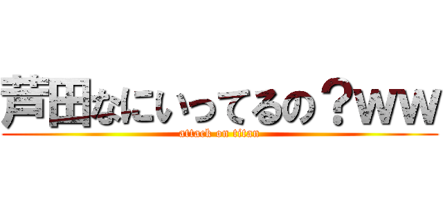 芦田なにいってるの？ｗｗ (attack on titan)