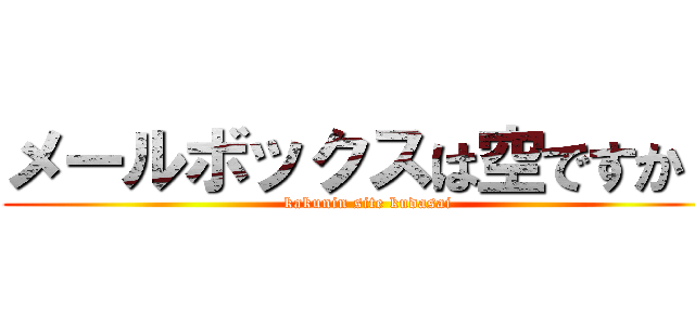 メールボックスは空ですか？ (kakunin site kudasai)