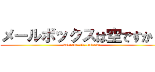 メールボックスは空ですか？ (kakunin site kudasai)