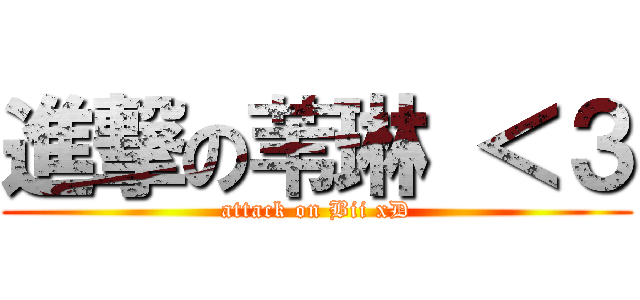 進撃の苇琳 ＜３ (attack on Bii xD)