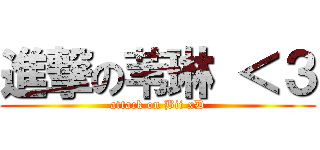 進撃の苇琳 ＜３ (attack on Bii xD)