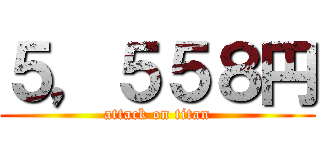 ５，５５８円 (attack on titan)
