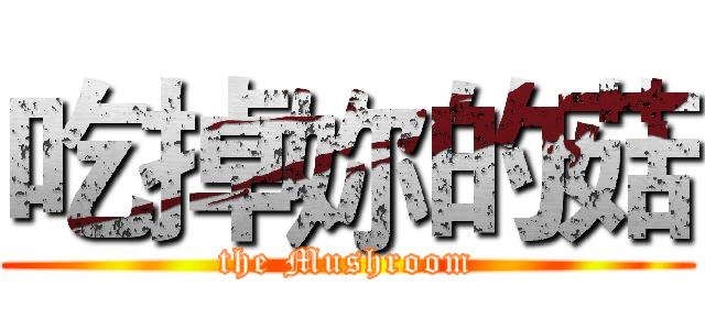 吃掉妳的菇 (the Mushroom)