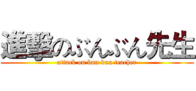 進擊のぶんぶん先生 (attack on bun bun teacher)