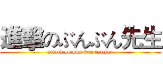進擊のぶんぶん先生 (attack on bun bun teacher)