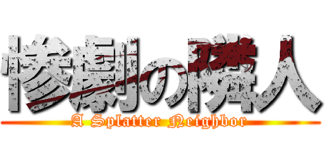 惨劇の隣人 (A Splatter Neighbor)