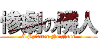 惨劇の隣人 (A Splatter Neighbor)
