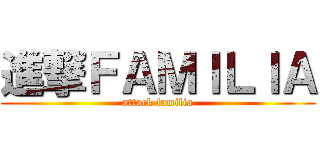 進撃ＦＡＭＩＬＩＡ (attack familia)