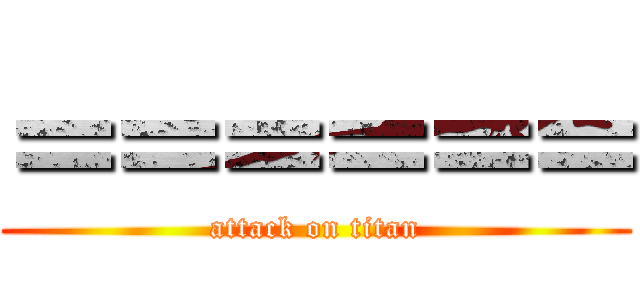 ＝＝＝＝＝＝ (attack on titan)