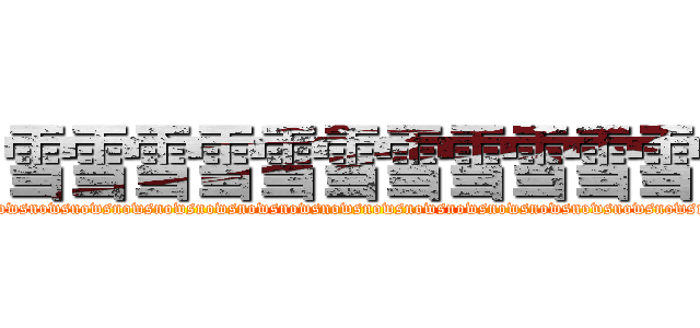 雪雪雪雪雪雪雪雪雪雪雪 (wsnowsnowsnowsnowsnowsnowsnowsnowsnowsnowsnowsnowsnowsnowsnowsnowsnowsnowsnowsnowsnowsnowsnowsnow)