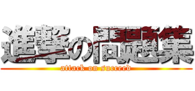 進撃の問題集 (attack on succeed)