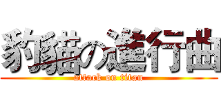 豹貓の進行曲 (attack on titan)