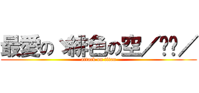 最愛のゞ緋色の空／메롱／ (attack on titan)