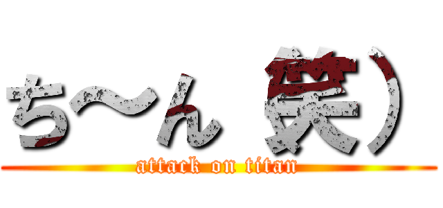 ち～ん（笑） (attack on titan)