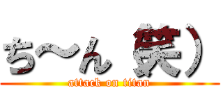 ち～ん（笑） (attack on titan)