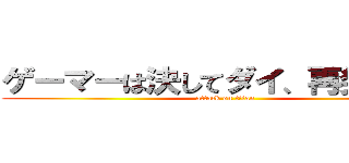 ゲーマーは決してダイ、再発生させ (attack on titan)