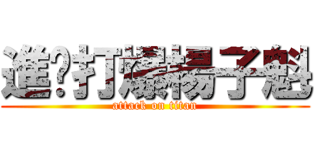 進擊打爆楊子魁 (attack on titan)