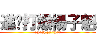 進擊打爆楊子魁 (attack on titan)