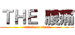 ＴＨＥ 腹痛 (attack on titan)