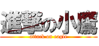 進撃の小鷹 (attack on eagle)