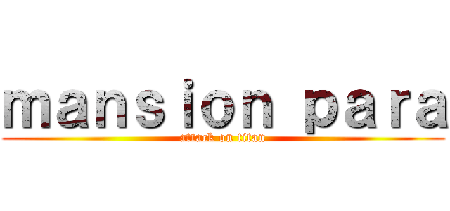 ｍａｎｓｉｏｎ ｐａｒａ (attack on titan)