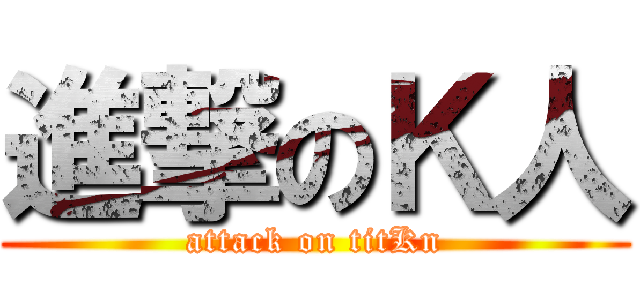 進撃のＫ人 (attack on titKn)