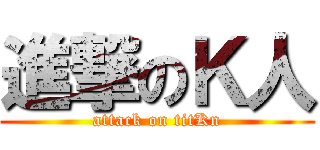 進撃のＫ人 (attack on titKn)