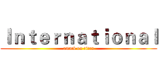 Ｉｎｔｅｒｎａｔｉｏｎａｌ (attack on titan)