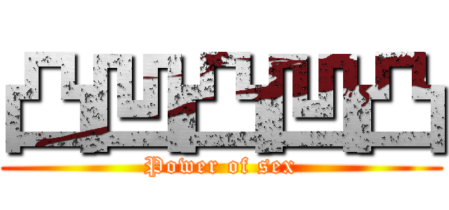 凸凹凸凹凸 (Power of sex)