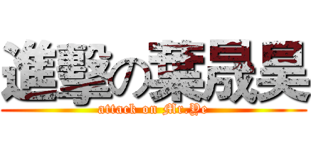 進擊の葉晟昊 (attack on Mr.Ye)