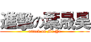 進擊の葉晟昊 (attack on Mr.Ye)