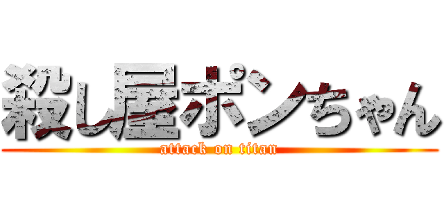 殺し屋ポンちゃん (attack on titan)
