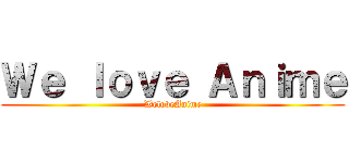Ｗｅ ｌｏｖｅ Ａｎｉｍｅ (WeloveAnime)